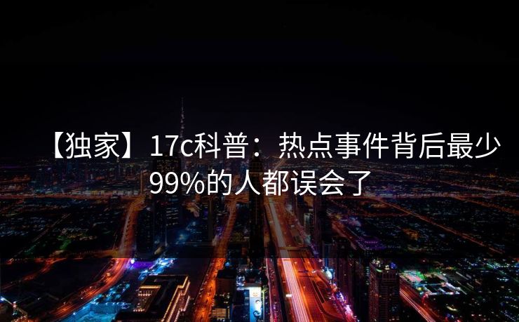 【独家】17c科普：热点事件背后最少99%的人都误会了