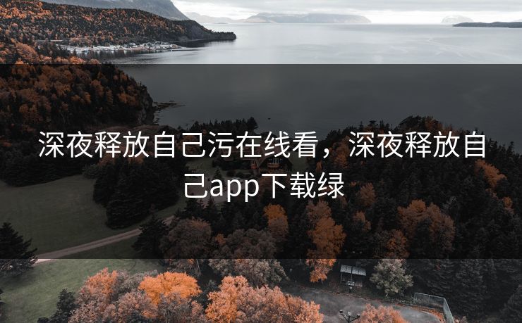 深夜释放自己污在线看，深夜释放自己app下载绿