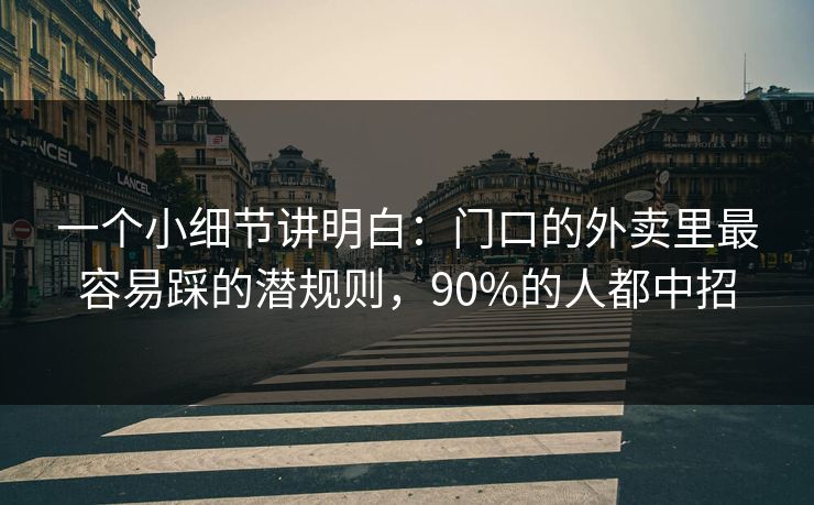 一个小细节讲明白：门口的外卖里最容易踩的潜规则，90%的人都中招