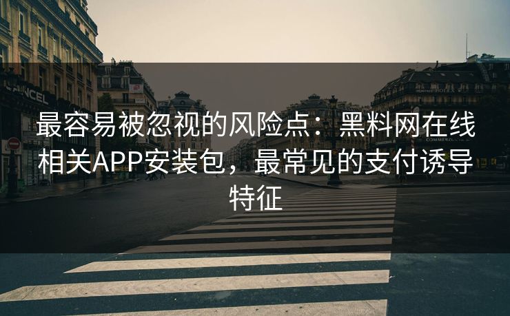 最容易被忽视的风险点：黑料网在线相关APP安装包，最常见的支付诱导特征